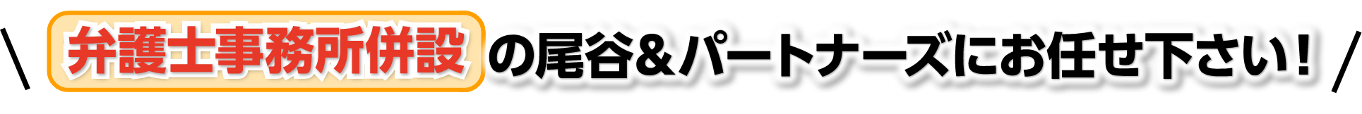 弁護士事務所併設の尾谷＆パートナーズにお任せください！