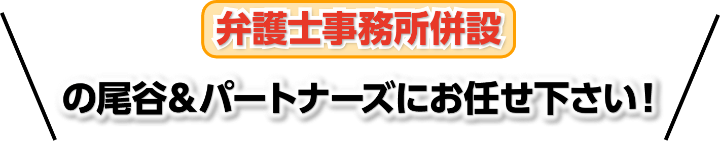 弁護士事務所併設の尾谷＆パートナーズにお任せください！